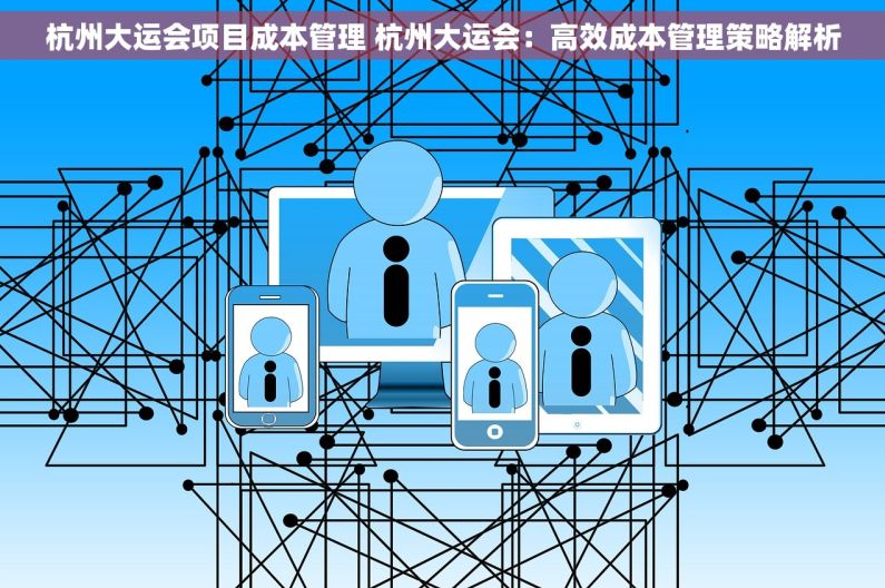 杭州大运会项目成本管理 杭州大运会：高效成本管理策略解析
