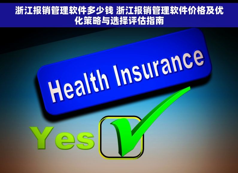 浙江报销管理软件多少钱 浙江报销管理软件价格及优化策略与选择评估指南