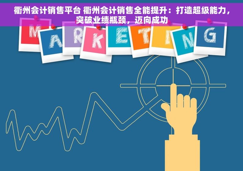 衢州会计销售平台 衢州会计销售全能提升：打造超级能力，突破业绩瓶颈，迈向成功