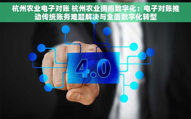 杭州农业电子对账 杭州农业拥抱数字化：电子对账推动传统账务难题解决与全面数字化转型