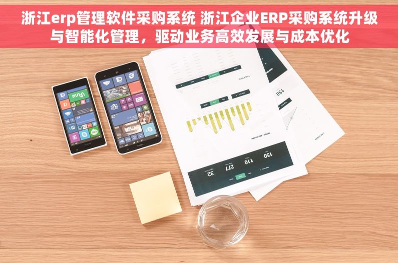 浙江erp管理软件采购系统 浙江企业ERP采购系统升级与智能化管理，驱动业务高效发展与成本优化