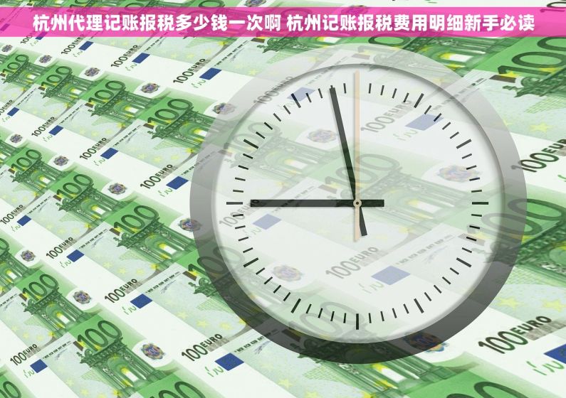 杭州代理记账报税多少钱一次啊 杭州记账报税费用明细新手必读