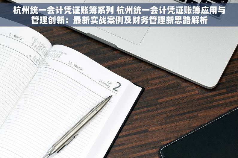 杭州统一会计凭证账簿系列 杭州统一会计凭证账簿应用与管理创新：最新实战案例及财务管理新思路解析