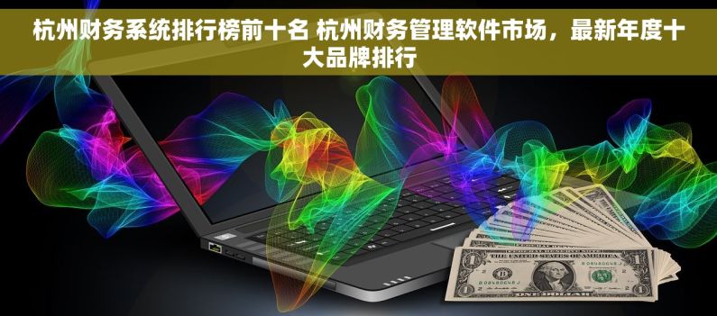 杭州财务系统排行榜前十名 杭州财务管理软件市场，最新年度十大品牌排行