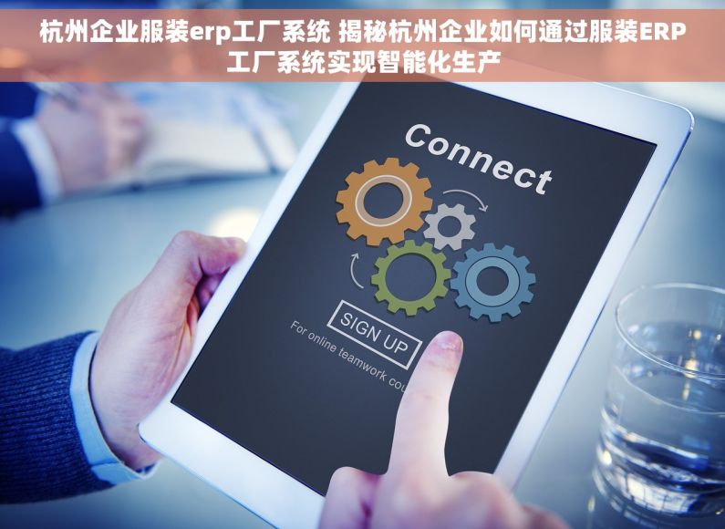 杭州企业服装erp工厂系统 揭秘杭州企业如何通过服装ERP工厂系统实现智能化生产