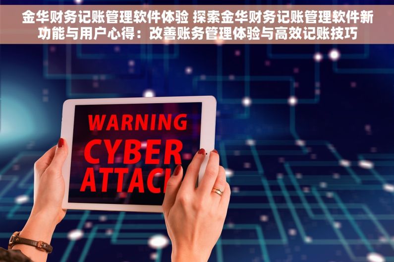 金华财务记账管理软件体验 探索金华财务记账管理软件新功能与用户心得：改善账务管理体验与高效记账技巧