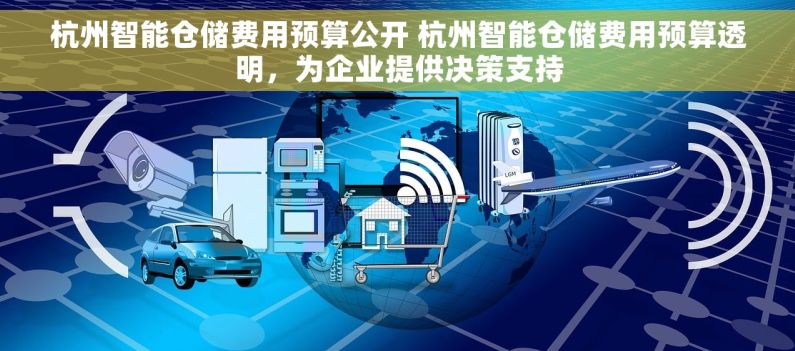 杭州智能仓储费用预算公开 杭州智能仓储费用预算透明，为企业提供决策支持