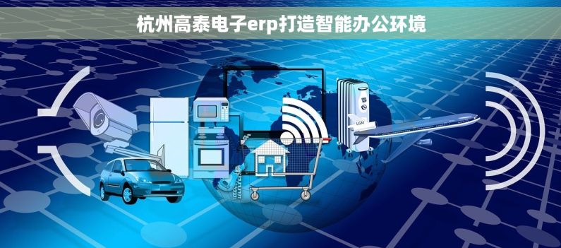 杭州高泰电子erp打造智能办公环境