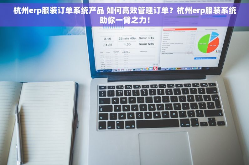 杭州erp服装订单系统产品 如何高效管理订单？杭州erp服装系统助你一臂之力！