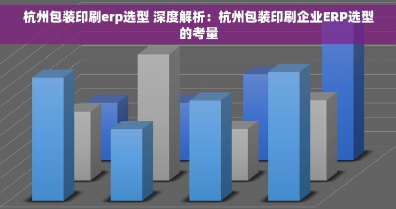 杭州包装印刷erp选型 深度解析：杭州包装印刷企业ERP选型的考量