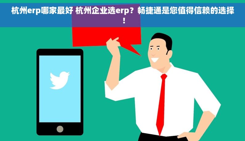 杭州erp哪家最好 杭州企业选erp？畅捷通是您值得信赖的选择！