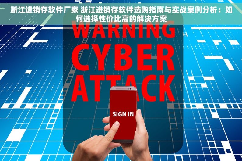 浙江进销存软件厂家 浙江进销存软件选购指南与实战案例分析：如何选择性价比高的解决方案