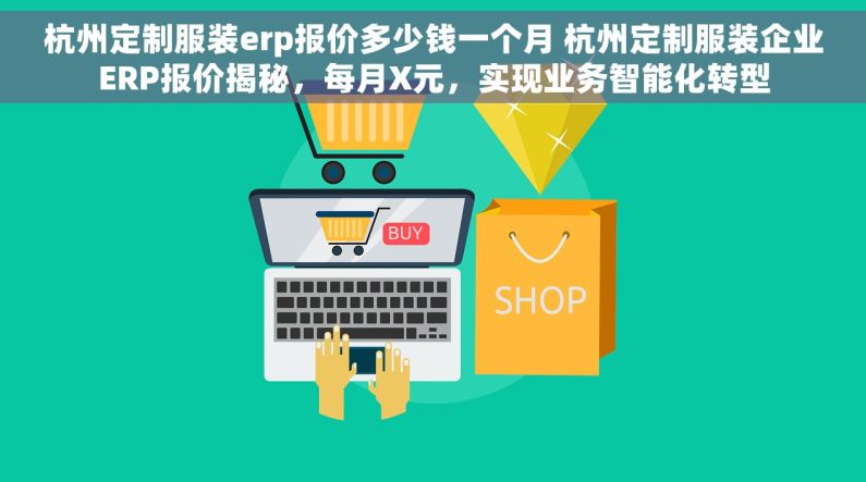 杭州定制服装erp报价多少钱一个月 杭州定制服装企业ERP报价揭秘，每月X元，实现业务智能化转型