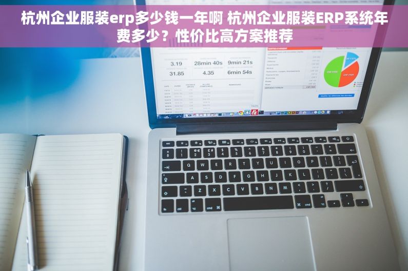 杭州企业服装erp多少钱一年啊 杭州企业服装ERP系统年费多少？性价比高方案推荐