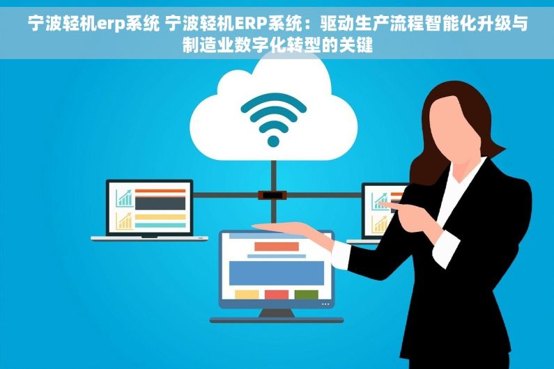 宁波轻机erp系统 宁波轻机ERP系统：驱动生产流程智能化升级与制造业数字化转型的关键