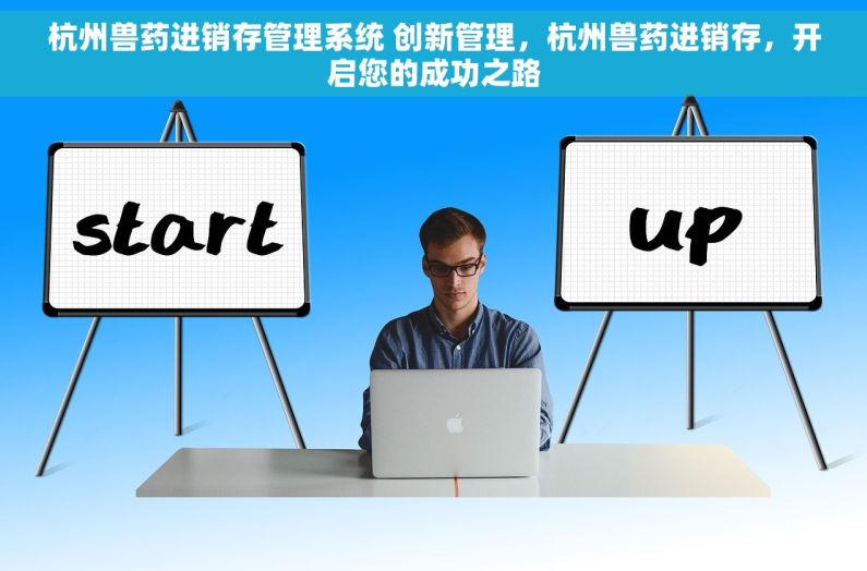 杭州兽药进销存管理系统 创新管理，杭州兽药进销存，开启您的成功之路