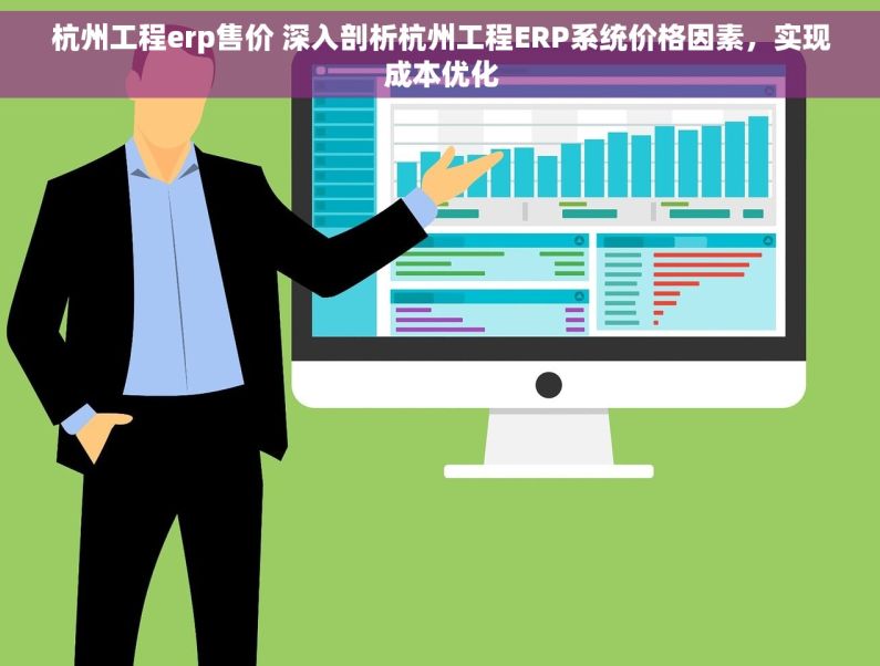 杭州工程erp售价 深入剖析杭州工程ERP系统价格因素，实现成本优化