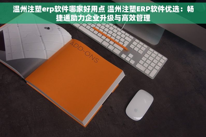 温州注塑erp软件哪家好用点 温州注塑ERP软件优选：畅捷通助力企业升级与高效管理