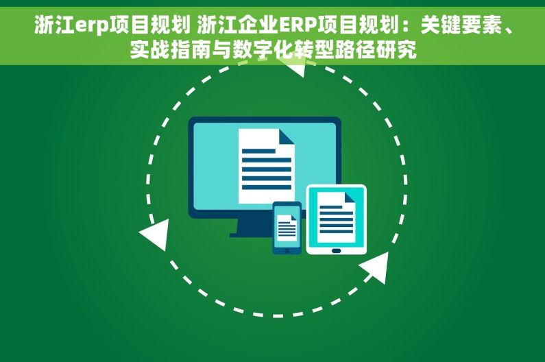 浙江erp项目规划 浙江企业ERP项目规划：关键要素、实战指南与数字化转型路径研究