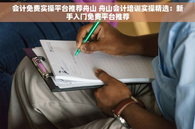 会计免费实操平台推荐舟山 舟山会计培训实操精选：新手入门免费平台推荐