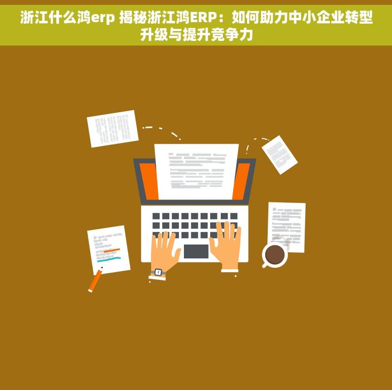 浙江什么鸿erp 揭秘浙江鸿ERP：如何助力中小企业转型升级与提升竞争力