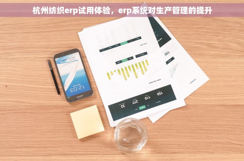 杭州纺织erp试用体验，erp系统对生产管理的提升