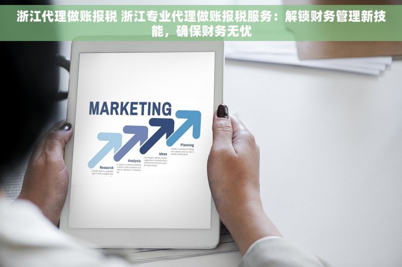 浙江代理做账报税 浙江专业代理做账报税服务：解锁财务管理新技能，确保财务无忧