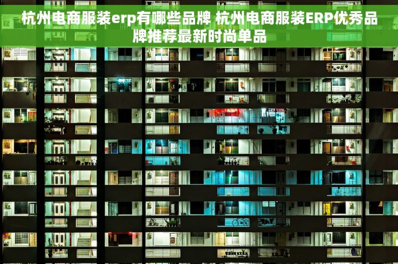 杭州电商服装erp有哪些品牌 杭州电商服装ERP优秀品牌推荐最新时尚单品