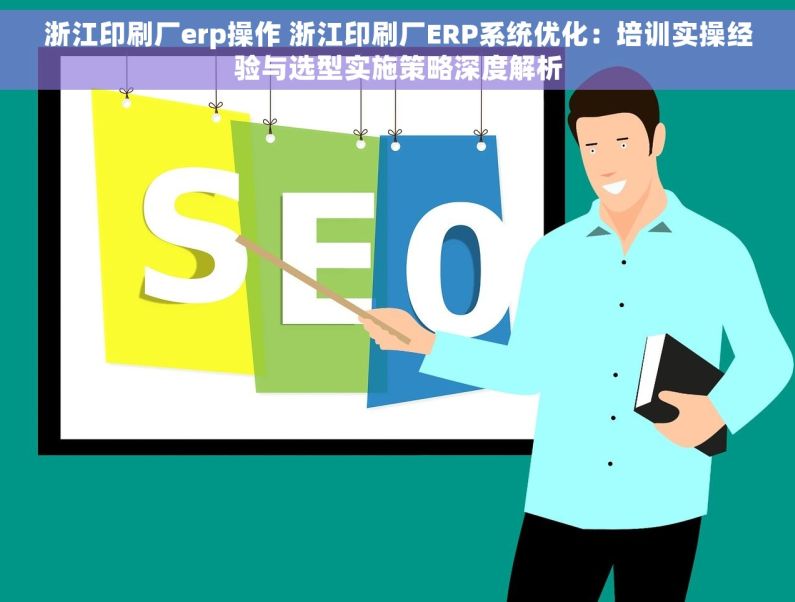 浙江印刷厂erp操作 浙江印刷厂ERP系统优化：培训实操经验与选型实施策略深度解析