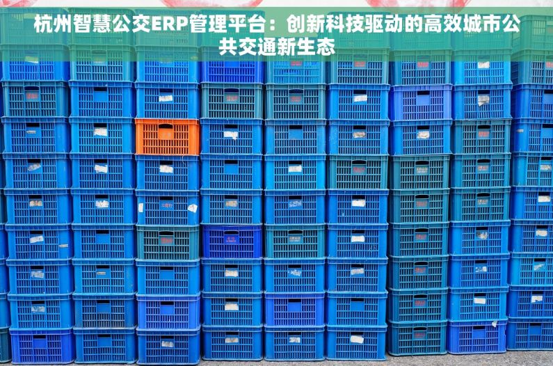 杭州智慧公交ERP管理平台：创新科技驱动的高效城市公共交通新生态