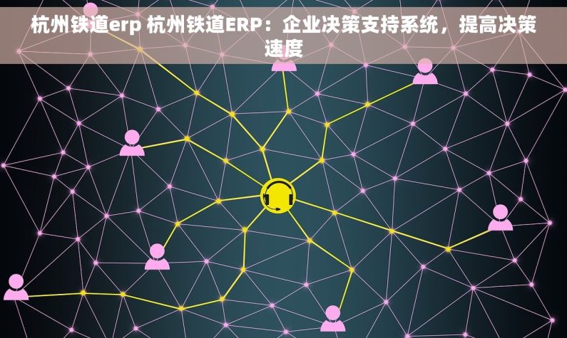 杭州铁道erp 杭州铁道ERP：企业决策支持系统，提高决策速度