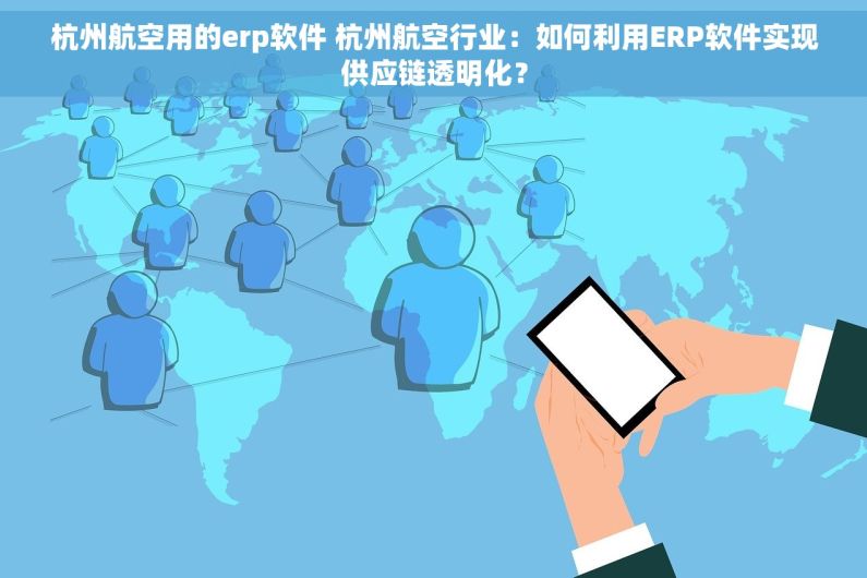 杭州航空用的erp软件 杭州航空行业：如何利用ERP软件实现供应链透明化？