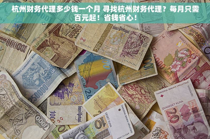 杭州财务代理多少钱一个月 寻找杭州财务代理？每月只需百元起！省钱省心！