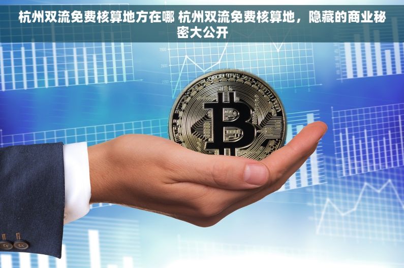 杭州双流免费核算地方在哪 杭州双流免费核算地，隐藏的商业秘密大公开