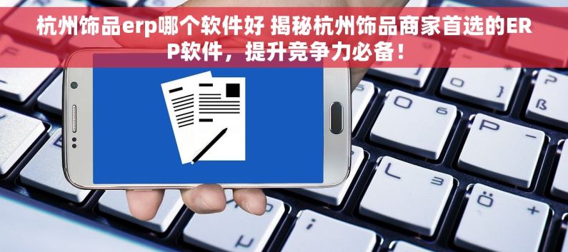 杭州饰品erp哪个软件好 揭秘杭州饰品商家首选的ERP软件，提升竞争力必备！