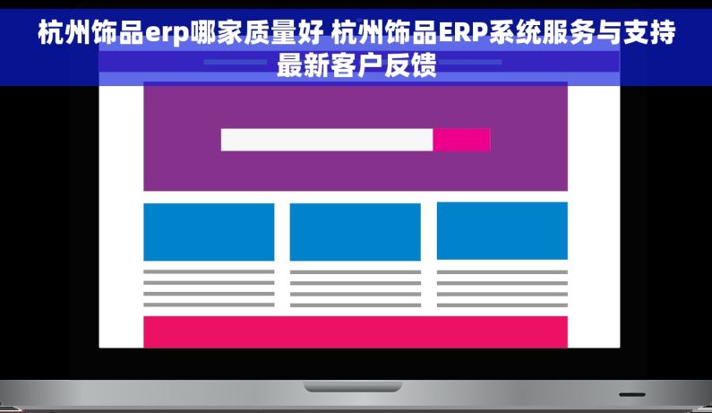 杭州饰品erp哪家质量好 杭州饰品ERP系统服务与支持最新客户反馈