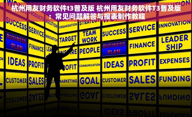杭州用友财务软件t3普及版 杭州用友财务软件T3普及版：常见问题解答与报表制作教程