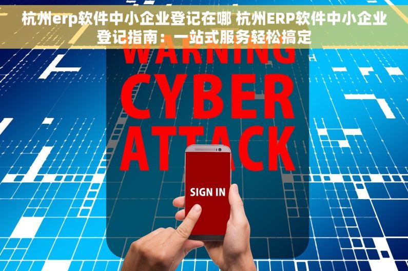杭州erp软件中小企业登记在哪 杭州ERP软件中小企业登记指南：一站式服务轻松搞定
