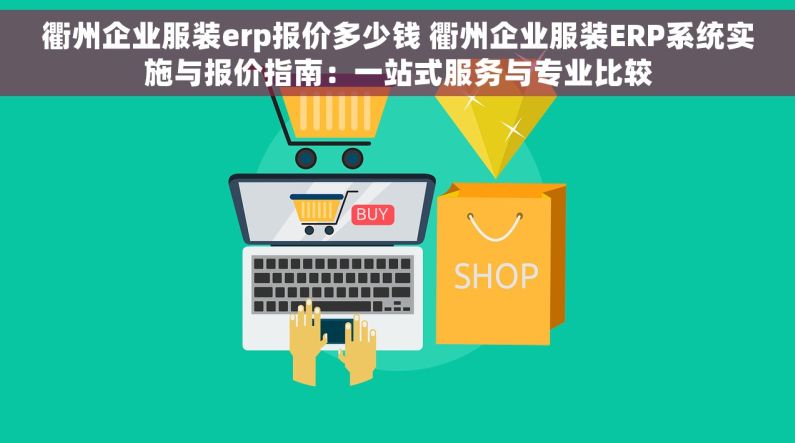 衢州企业服装erp报价多少钱 衢州企业服装ERP系统实施与报价指南：一站式服务与专业比较