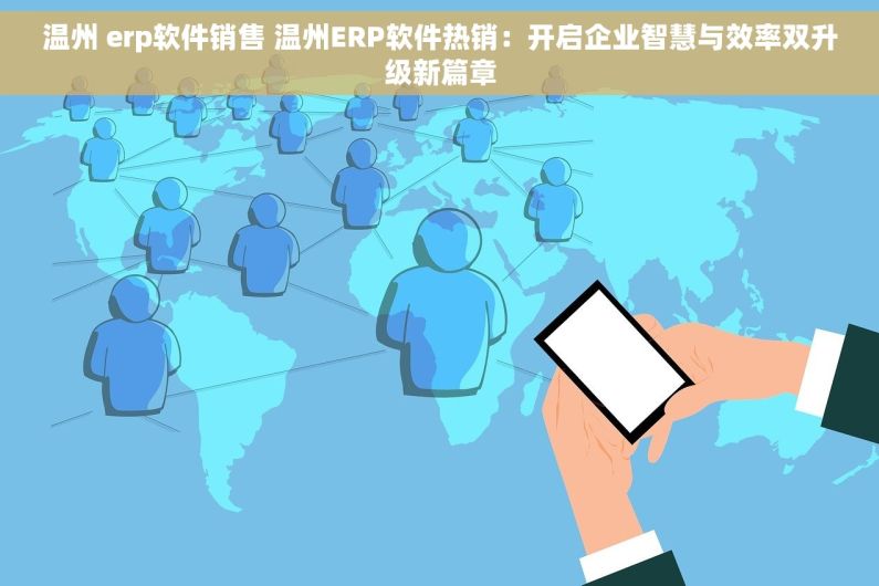温州 erp软件销售 温州ERP软件热销：开启企业智慧与效率双升级新篇章