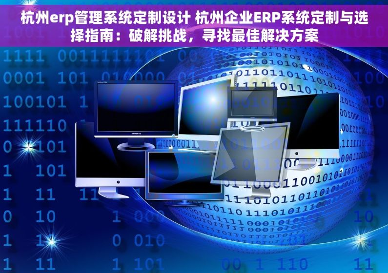 杭州erp管理系统定制设计 杭州企业ERP系统定制与选择指南：破解挑战，寻找最佳解决方案