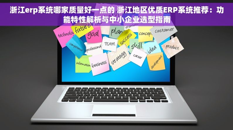 浙江erp系统哪家质量好一点的 浙江地区优质ERP系统推荐：功能特性解析与中小企业选型指南