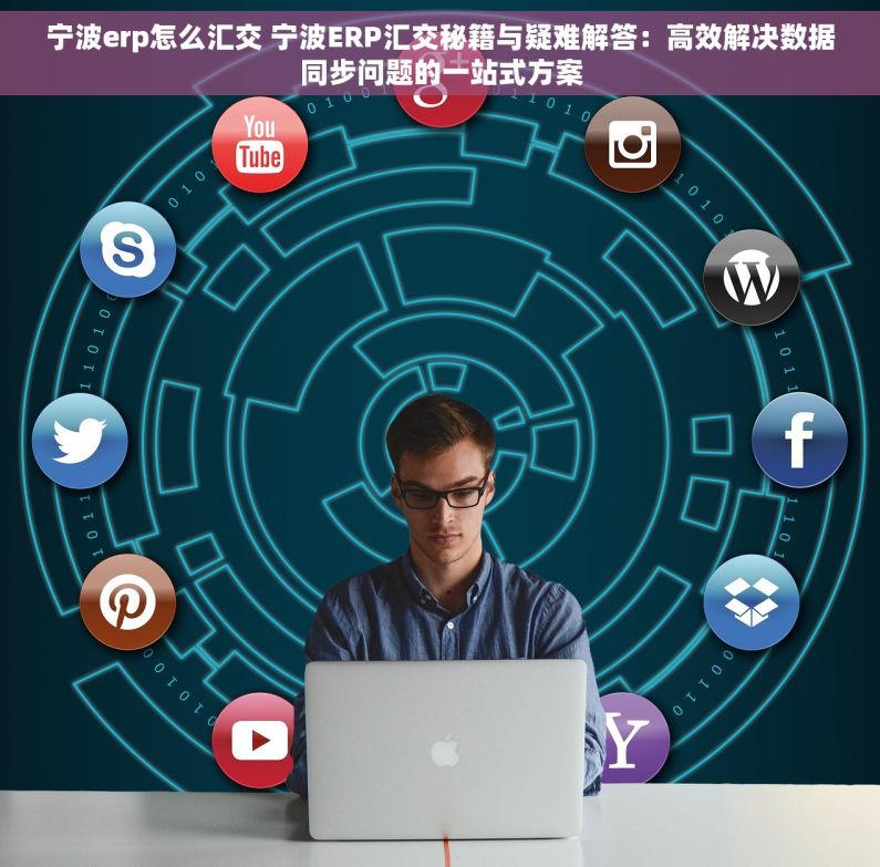 宁波erp怎么汇交 宁波ERP汇交秘籍与疑难解答：高效解决数据同步问题的一站式方案