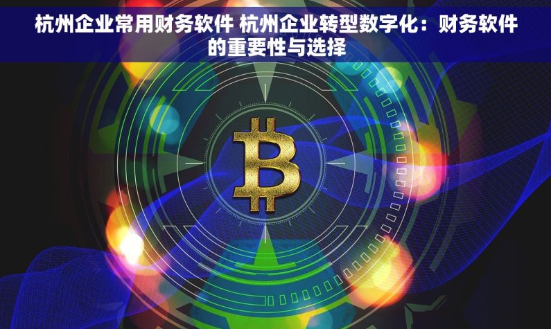 杭州企业常用财务软件 杭州企业转型数字化：财务软件的重要性与选择