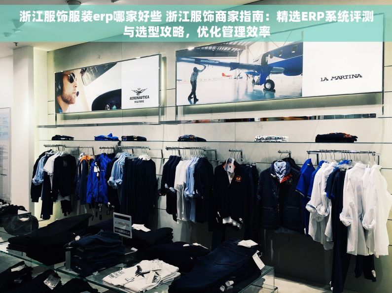 浙江服饰服装erp哪家好些 浙江服饰商家指南：精选ERP系统评测与选型攻略，优化管理效率
