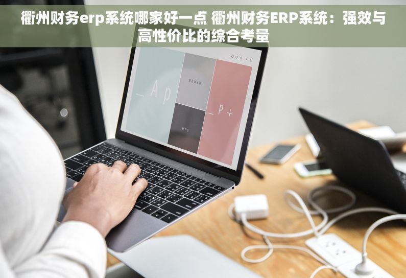 衢州财务erp系统哪家好一点 衢州财务ERP系统：强效与高性价比的综合考量