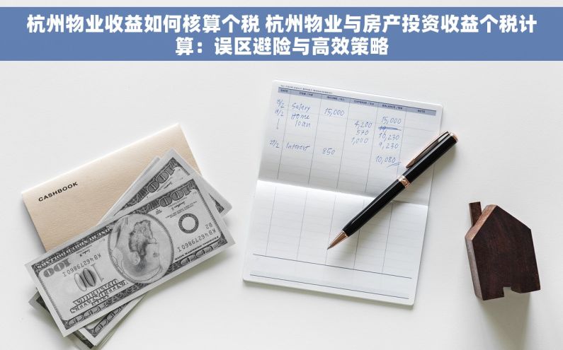 杭州物业收益如何核算个税 杭州物业与房产投资收益个税计算：误区避险与高效策略