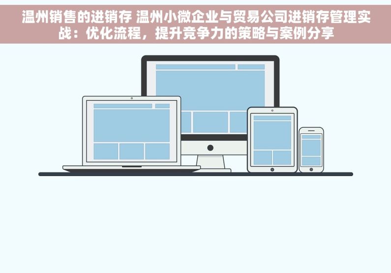 温州销售的进销存 温州小微企业与贸易公司进销存管理实战：优化流程，提升竞争力的策略与案例分享