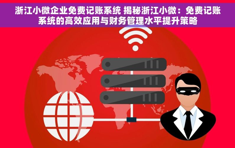 浙江小微企业免费记账系统 揭秘浙江小微：免费记账系统的高效应用与财务管理水平提升策略