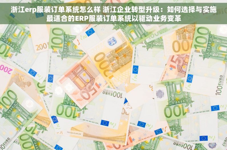 浙江erp服装订单系统怎么样 浙江企业转型升级：如何选择与实施最适合的ERP服装订单系统以驱动业务变革